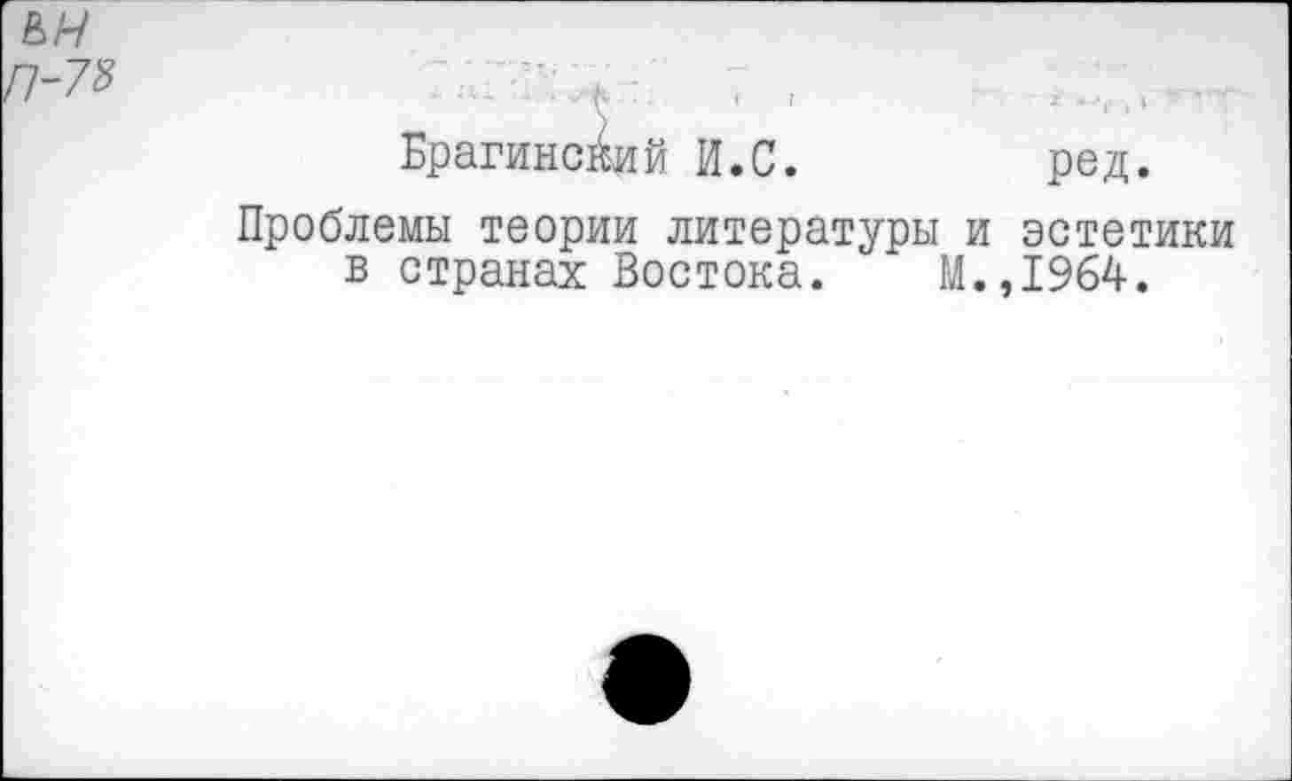 ﻿Брагинсйий И.С.	ред.
Проблемы теории литературы и эстетики в странах Востока.	М.,1964.